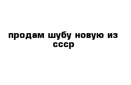 продам шубу новую из ссср